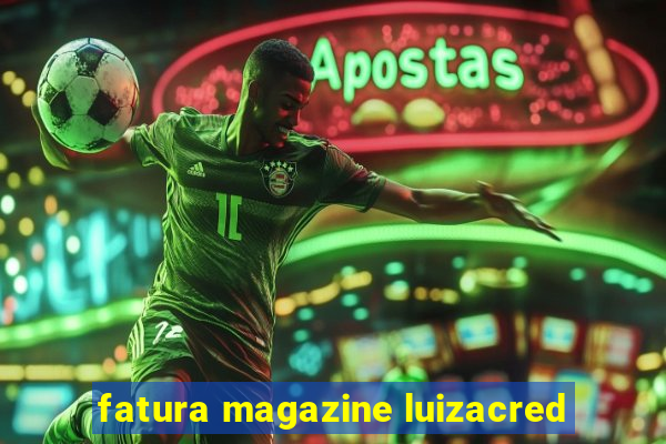 fatura magazine luizacred